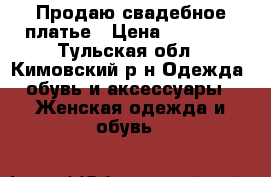 Продаю свадебное платье › Цена ­ 30 000 - Тульская обл., Кимовский р-н Одежда, обувь и аксессуары » Женская одежда и обувь   